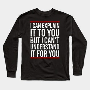 I Can Explain It To You But I Can't Understand It For You Long Sleeve T-Shirt